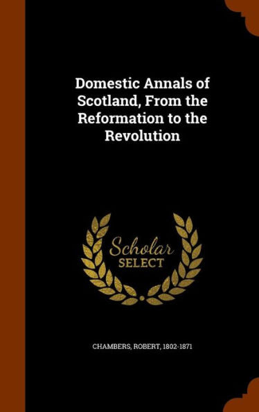 Domestic Annals Of Scotland, From The Reformation To The Revolution