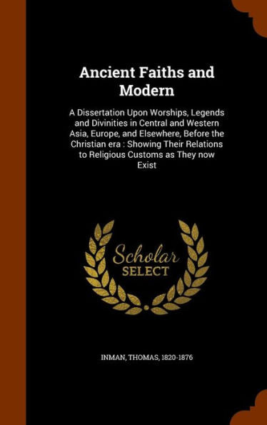 Ancient Faiths And Modern: A Dissertation Upon Worships, Legends And Divinities In Central And Western Asia, Europe, And Elsewhere, Before The ... To Religious Customs As They Now Exist
