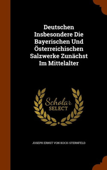 Deutschen Insbesondere Die Bayerischen Und Osterreichischen Salzwerke Zun?hst Im Mittelalter