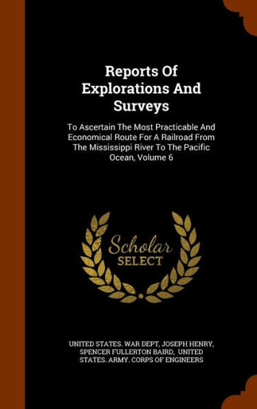 Reports Of Explorations And Surveys: To Ascertain The Most Practicable And Economical Route For A Railroad From The Mississippi River To The Pacific Ocean, Volume 6