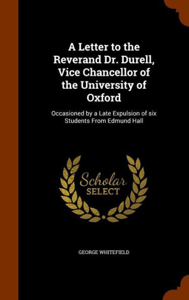 A Letter To The Reverand Dr. Durell, Vice Chancellor Of The University Of Oxford: Occasioned By A Late Expulsion Of Six Students From Edmund Hall