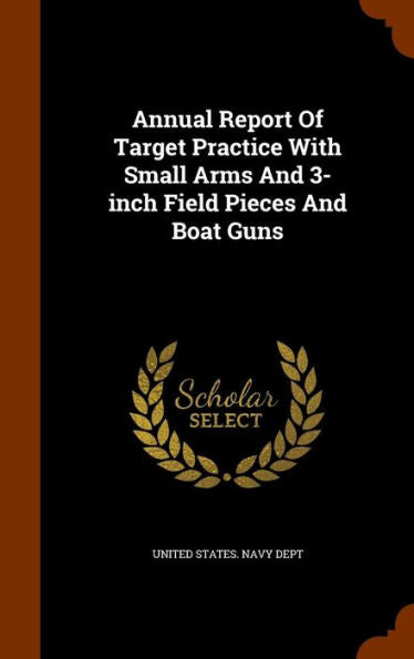 Annual Report Of Target Practice With Small Arms And 3-Inch Field Pieces And Boat Guns
