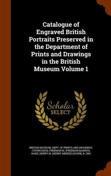 Catalogue Of Engraved British Portraits Preserved In The Department Of Prints And Drawings In The British Museum Volume 1