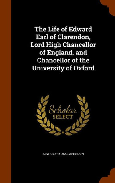 The Life Of Edward Earl Of Clarendon, Lord High Chancellor Of England, And Chancellor Of The University Of Oxford