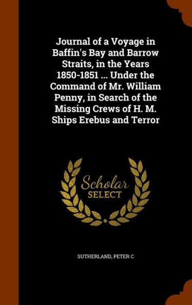 Journal Of A Voyage In Baffin's Bay And Barrow Straits, In The Years 1850-1851 ... Under The Command Of Mr. William Penny, In Search Of The Missing Crews Of H. M. Ships Erebus And Terror