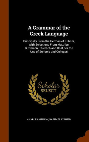 A Grammar Of The Greek Language: Principally From The German Of K?ner, With Selections From Matthi? Buttmann, Thiersch And Rost, For The Use Of Schools And Colleges