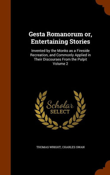 Gesta Romanorum Or, Entertaining Stories: Invented By The Monks As A Fireside Recreation, And Commonly Applied In Their Discourses From The Pulpit Volume 2
