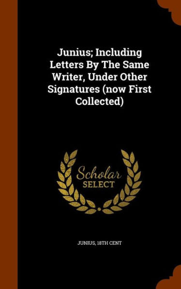 Junius; Including Letters By The Same Writer, Under Other Signatures (Now First Collected)