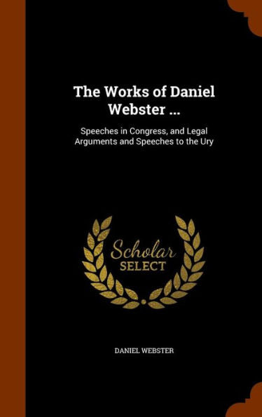 The Works Of Daniel Webster ...: Speeches In Congress, And Legal Arguments And Speeches To The Ury
