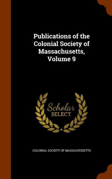 Publications Of The Colonial Society Of Massachusetts, Volume 9