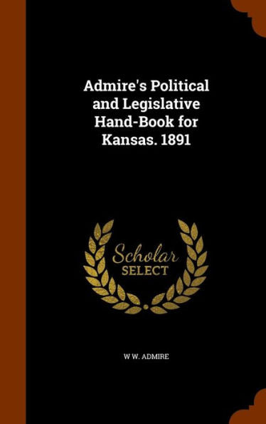 Admire's Political And Legislative Hand-Book For Kansas. 1891