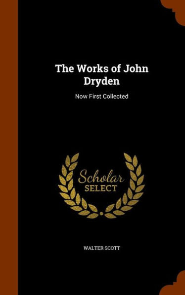 The Works Of John Dryden: Now First Collected