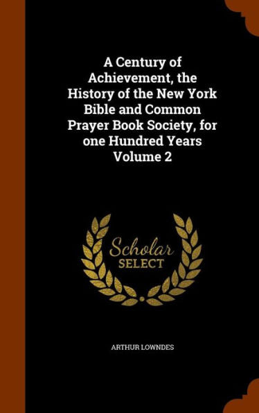 A Century Of Achievement, The History Of The New York Bible And Common Prayer Book Society, For One Hundred Years Volume 2