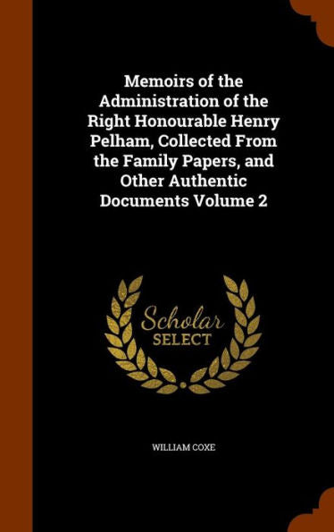 Memoirs Of The Administration Of The Right Honourable Henry Pelham, Collected From The Family Papers, And Other Authentic Documents Volume 2