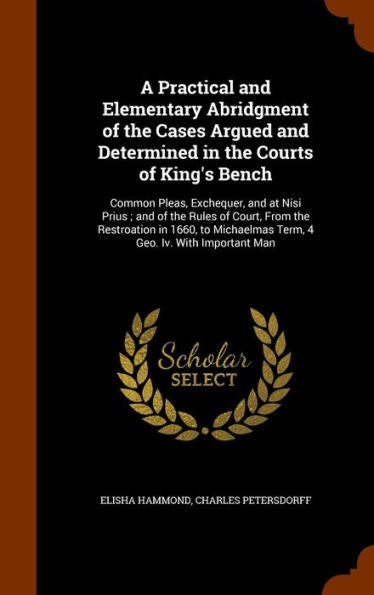 A Practical And Elementary Abridgment Of The Cases Argued And Determined In The Courts Of King's Bench: Common Pleas, Exchequer, And At Nisi Prius; ... Term, 4 Geo. Iv. With Important Man