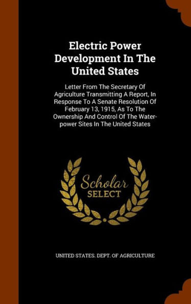 Electric Power Development In The United States: Letter From The Secretary Of Agriculture Transmitting A Report, In Response To A Senate Resolution Of ... Of The Water-Power Sites In The United States