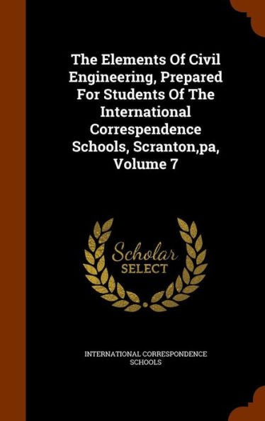 The Elements Of Civil Engineering, Prepared For Students Of The International Correspendence Schools, Scranton, Pa, Volume 7