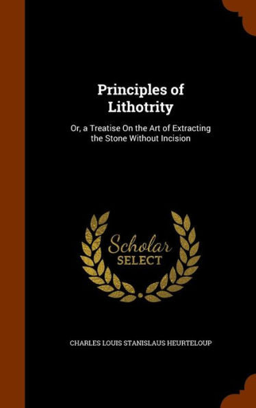 Principles Of Lithotrity: Or, A Treatise On The Art Of Extracting The Stone Without Incision