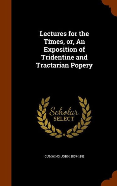 Lectures For The Times, Or, An Exposition Of Tridentine And Tractarian Popery