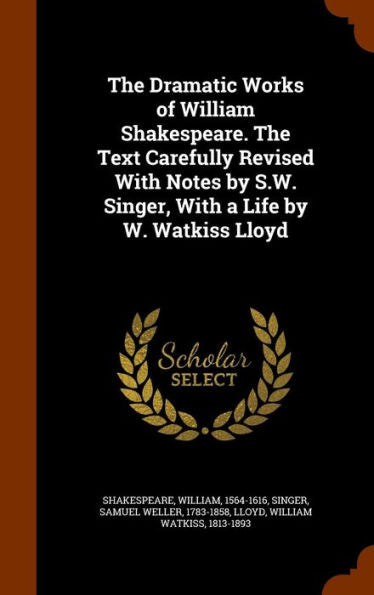 The Dramatic Works Of William Shakespeare. The Text Carefully Revised With Notes By S.W. Singer, With A Life By W. Watkiss Lloyd