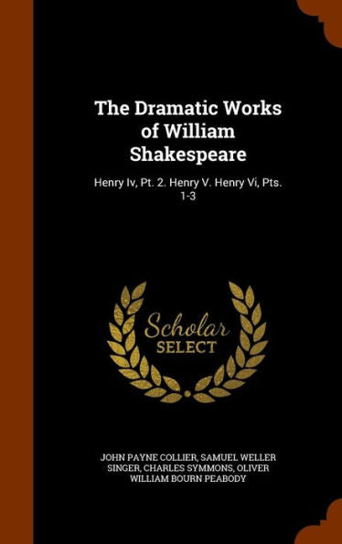 The Dramatic Works Of William Shakespeare: Henry Iv, Pt. 2. Henry V. Henry Vi, Pts. 1-3