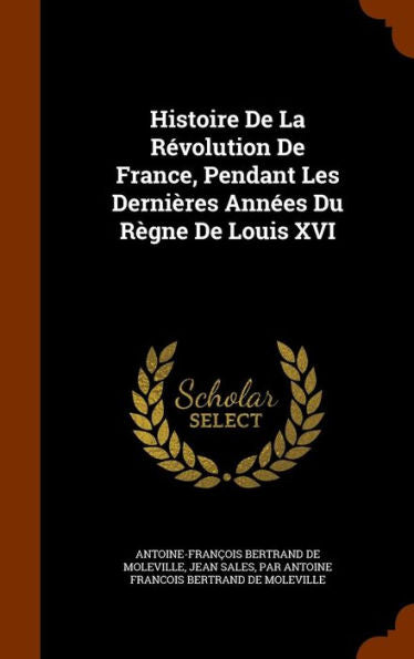 Histoire De La R?olution De France, Pendant Les Derni?es Annees Du R?ne De Louis Xvi