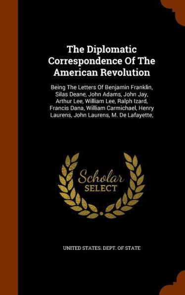 The Diplomatic Correspondence Of The American Revolution: Being The Letters Of Benjamin Franklin, Silas Deane, John Adams, John Jay, Arthur Lee, ... Henry Laurens, John Laurens, M. De Lafayette,