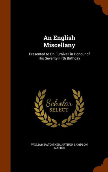 An English Miscellany: Presented To Dr. Furnivall In Honour Of His Seventy-Fifth Birthday