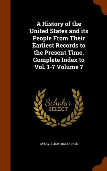 A History Of The United States And Its People From Their Earliest Records To The Present Time. Complete Index To Vol. 1-7 Volume 7