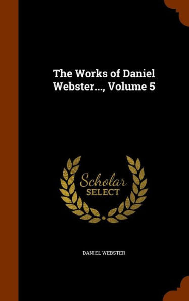 The Works Of Daniel Webster..., Volume 5