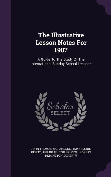 The Illustrative Lesson Notes For 1907: A Guide To The Study Of The International Sunday School Lessons