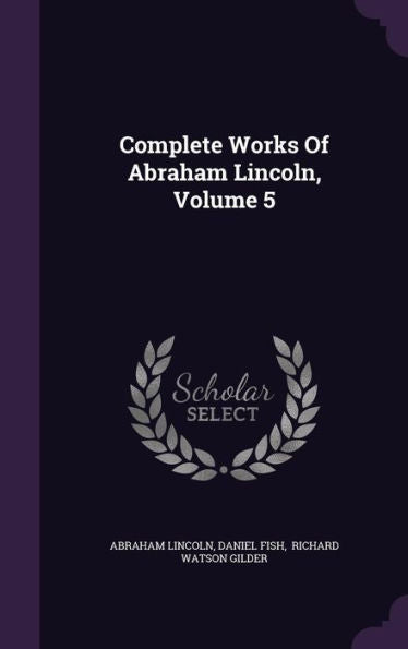 Complete Works Of Abraham Lincoln, Volume 5