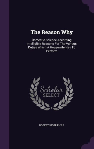 The Reason Why: Domestic Science According Intelligible Reasons For The Various Duties Which A Housewife Has To Perform