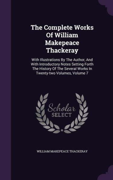 The Complete Works Of William Makepeace Thackeray: With Illustrations By The Author, And With Introductory Notes Setting Forth The History Of The Several Works In Twenty-Two Volumes, Volume 7