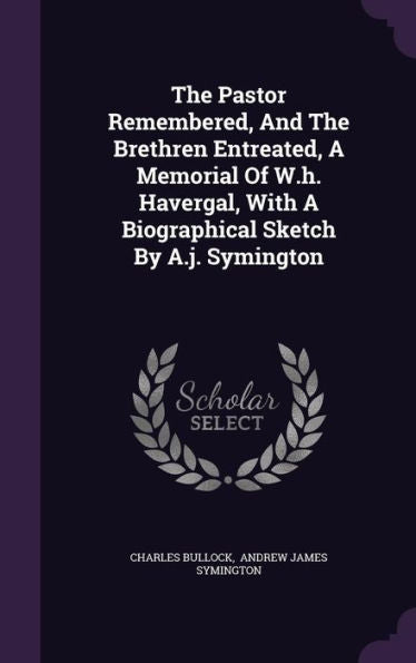The Pastor Remembered, And The Brethren Entreated, A Memorial Of W.H. Havergal, With A Biographical Sketch By A.J. Symington