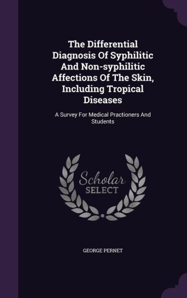 The Differential Diagnosis Of Syphilitic And Non-Syphilitic Affections Of The Skin, Including Tropical Diseases: A Survey For Medical Practioners And Students