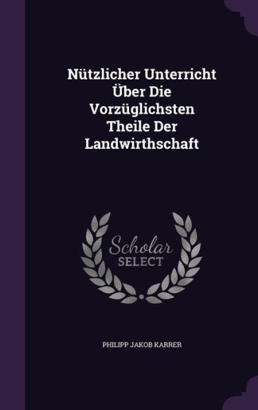 N?zlicher Unterricht Ger-Uber Die Vorz?lichsten Theile Der Landwirthschaft