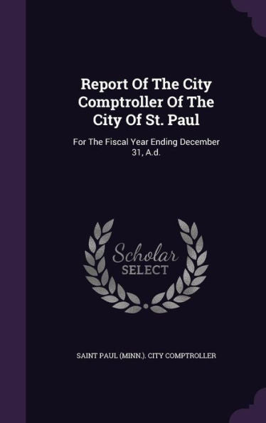 Report Of The City Comptroller Of The City Of St. Paul: For The Fiscal Year Ending December 31, A.D.