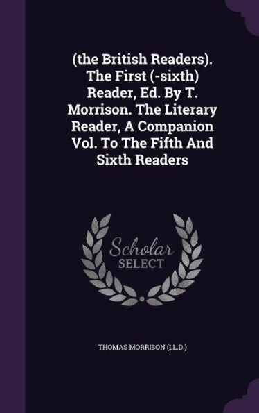 (The British Readers). The First (-Sixth) Reader, Ed. By T. Morrison. The Literary Reader, A Companion Vol. To The Fifth And Sixth Readers