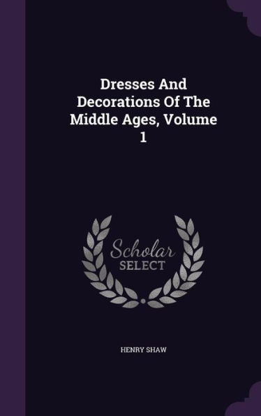Dresses And Decorations Of The Middle Ages, Volume 1