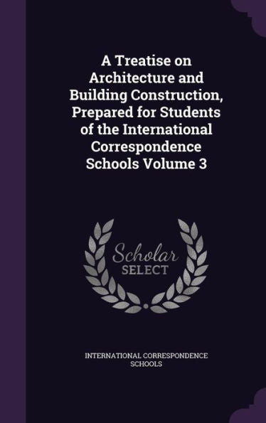 A Treatise On Architecture And Building Construction, Prepared For Students Of The International Correspondence Schools Volume 3