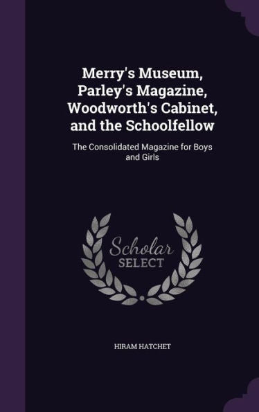Merry's Museum, Parley's Magazine, Woodworth's Cabinet, And The Schoolfellow: The Consolidated Magazine For Boys And Girls