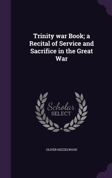 Trinity War Book; A Recital Of Service And Sacrifice In The Great War
