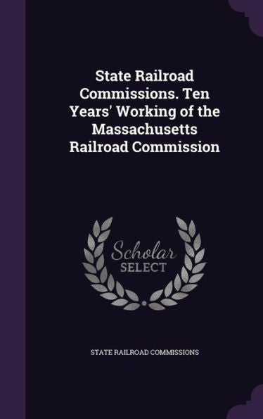 State Railroad Commissions. Ten Years' Working Of The Massachusetts Railroad Commission