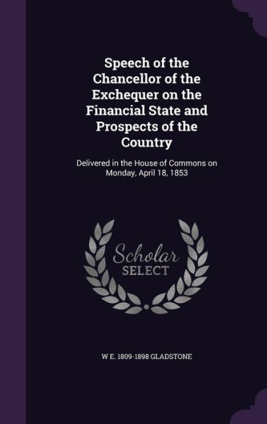 Speech Of The Chancellor Of The Exchequer On The Financial State And Prospects Of The Country: Delivered In The House Of Commons On Monday, April 18, 1853