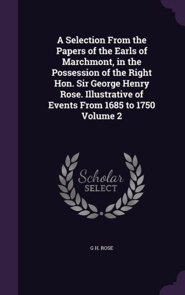 A Selection From The Papers Of The Earls Of Marchmont, In The Possession Of The Right Hon. Sir George Henry Rose. Illustrative Of Events From 1685 To 1750 Volume 2