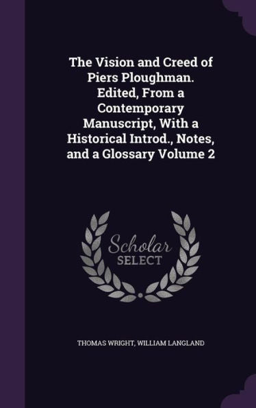 The Vision And Creed Of Piers Ploughman. Edited, From A Contemporary Manuscript, With A Historical Introd., Notes, And A Glossary Volume 2