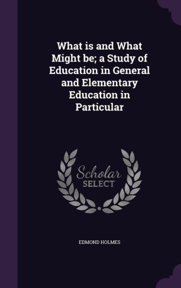 What Is And What Might Be; A Study Of Education In General And Elementary Education In Particular