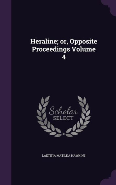 Heraline; Or, Opposite Proceedings Volume 4