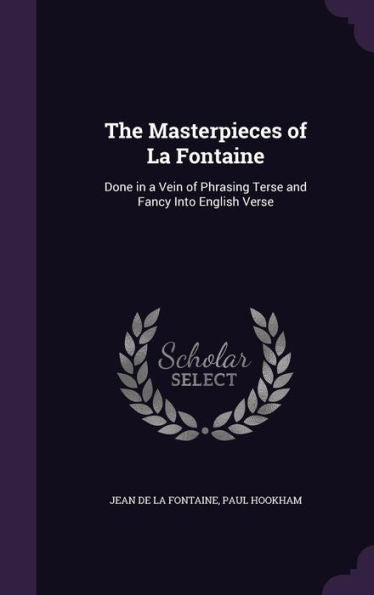 The Masterpieces Of La Fontaine: Done In A Vein Of Phrasing Terse And Fancy Into English Verse